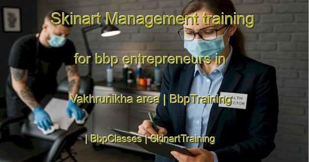 Skinart Management training for bbp entrepreneurs in Vakhrunikha area | BbpTraining | BbpClasses | SkinartTraining-Russian Federation